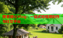 探索糖心Vlog：一站式短视频创作与社交平台