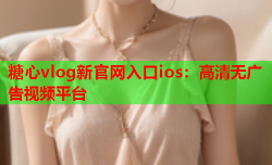 糖心vlog新官网入口ios：高清无广告视频平台