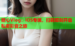 糖心Vlog：iOS专属，扫码即刻开启私密影音之旅