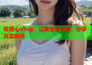 晗糖心Vlog：记录生活点滴，分享真实瞬间