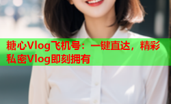 糖心Vlog飞机号：一键直达，精彩私密Vlog即刻拥有