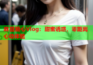 麻豆糖心Vlog：甜蜜诱惑，零距离心动体验