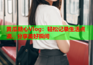 黄瓜糖心Vlog：轻松记录生活点滴，分享美好瞬间