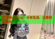 探索糖心Vlog：分享生活、记录精彩瞬间