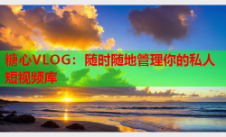 糖心VLOG：随时随地管理你的私人短视频库