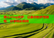 糖心Vlog欲梦：记录你的梦想旅程，分享精彩瞬间