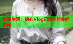 甜蜜生活：糖心Vlog记录你的美好瞬间