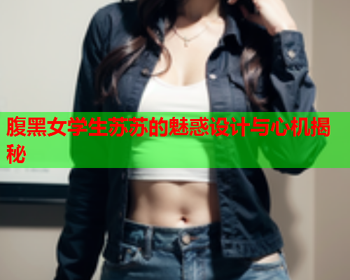 腹黑女学生苏苏的魅惑设计与心机揭秘  第1张