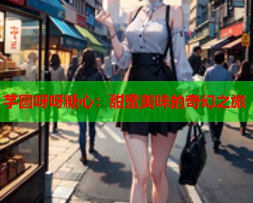 芋圆呀呀糖心：甜蜜美味的奇幻之旅  第1张