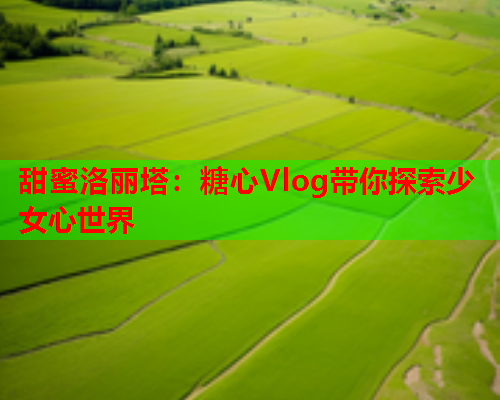 甜蜜洛丽塔：糖心Vlog带你探索少女心世界  第2张