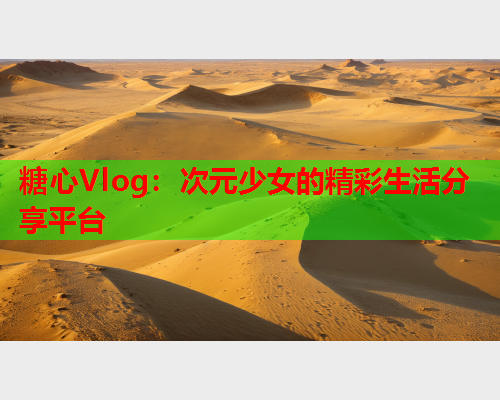 糖心Vlog：次元少女的精彩生活分享平台  第1张