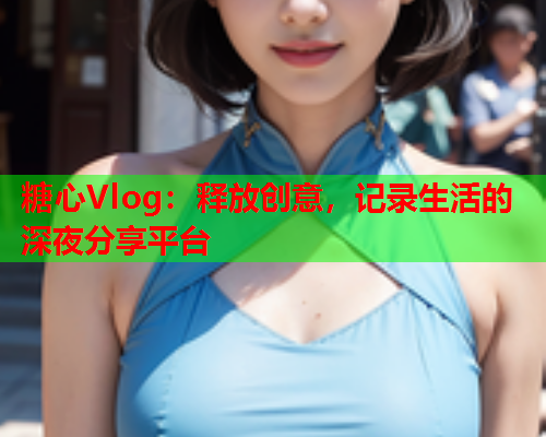 糖心Vlog：释放创意，记录生活的深夜分享平台  第1张