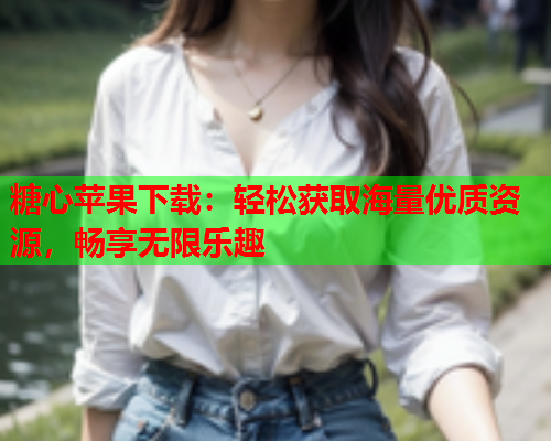 糖心苹果下载：轻松获取海量优质资源，畅享无限乐趣  第1张