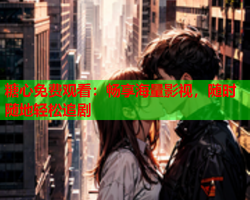 糖心免费观看：畅享海量影视，随时随地轻松追剧  第1张