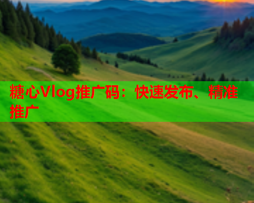 糖心Vlog推广码:快速发布、精准推广 第1张 糖心Vlog推广码:快速发布、精准推广 第1张